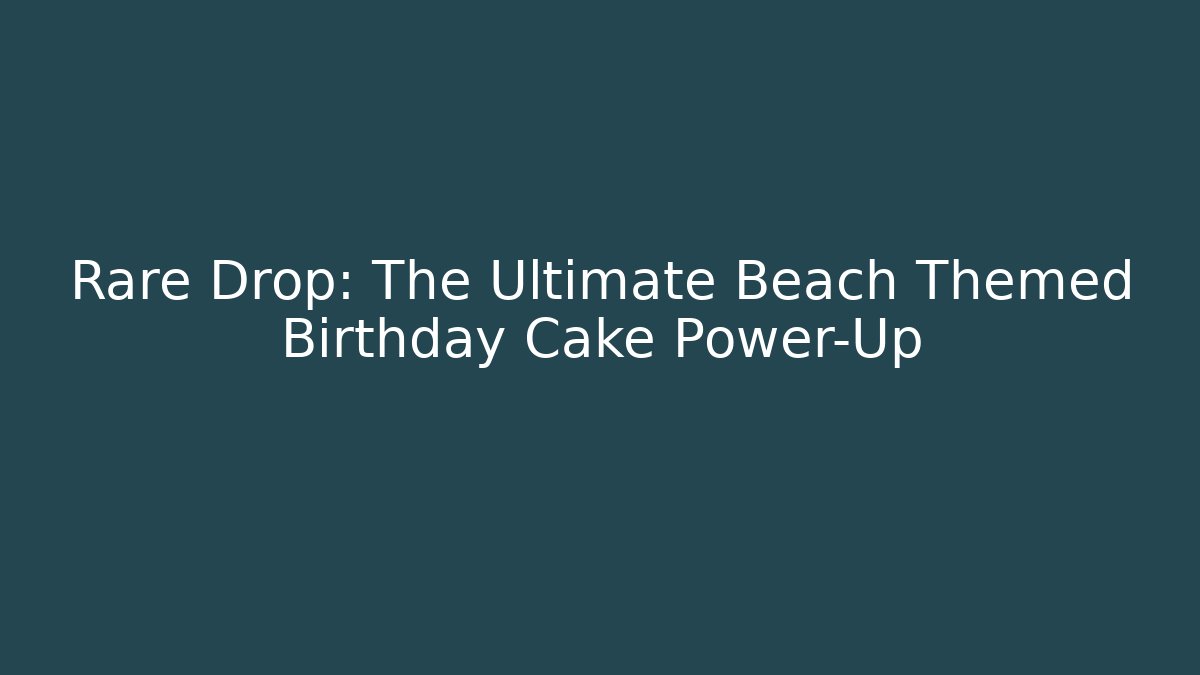 Rare Drop: The Ultimate Beach Themed Birthday Cake Power-Up