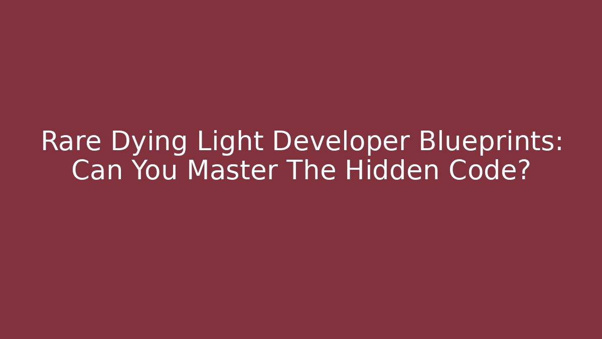 Rare Dying Light Developer Blueprints: Can You Master The Hidden Code?