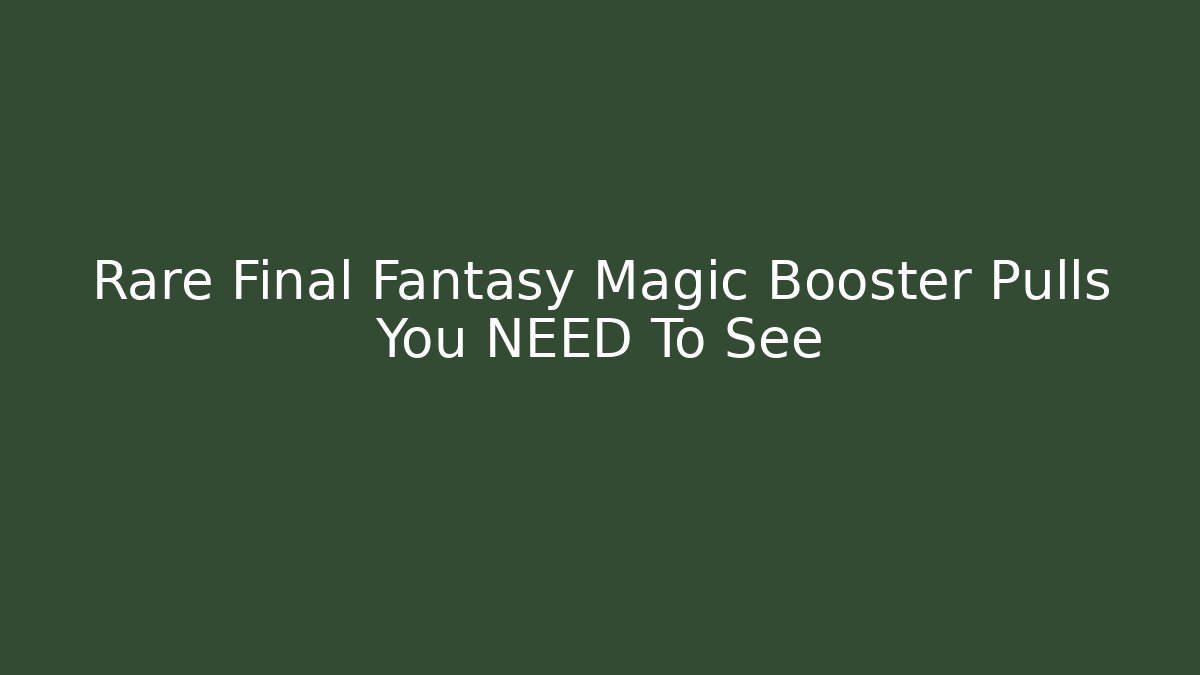 Rare Final Fantasy Magic Booster Pulls You NEED To See