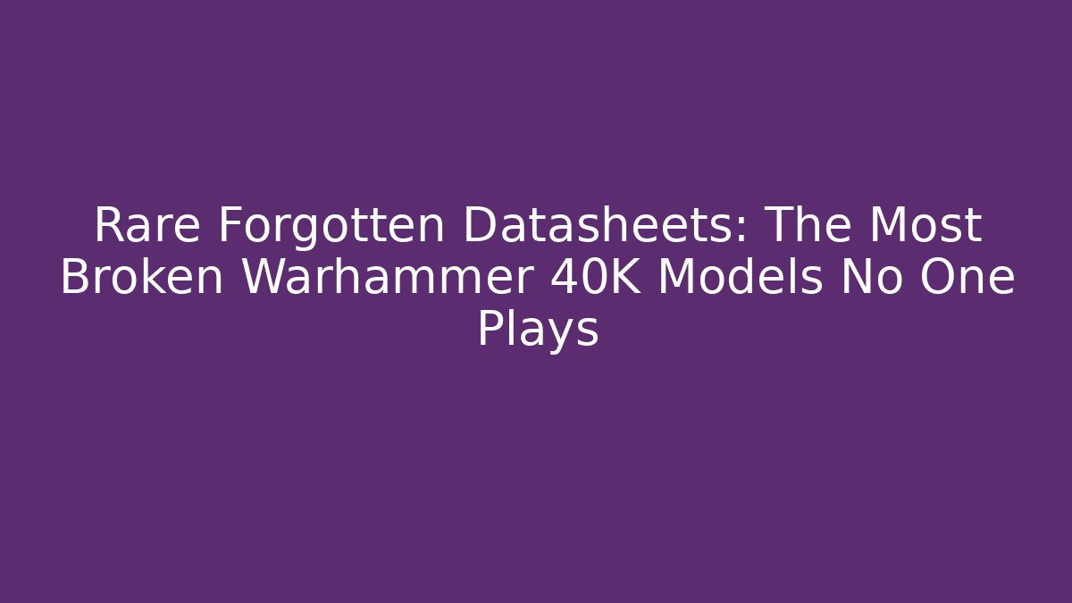 Rare Forgotten Datasheets: The Most Broken Warhammer 40K Models No One Plays - Sports History Weekly
