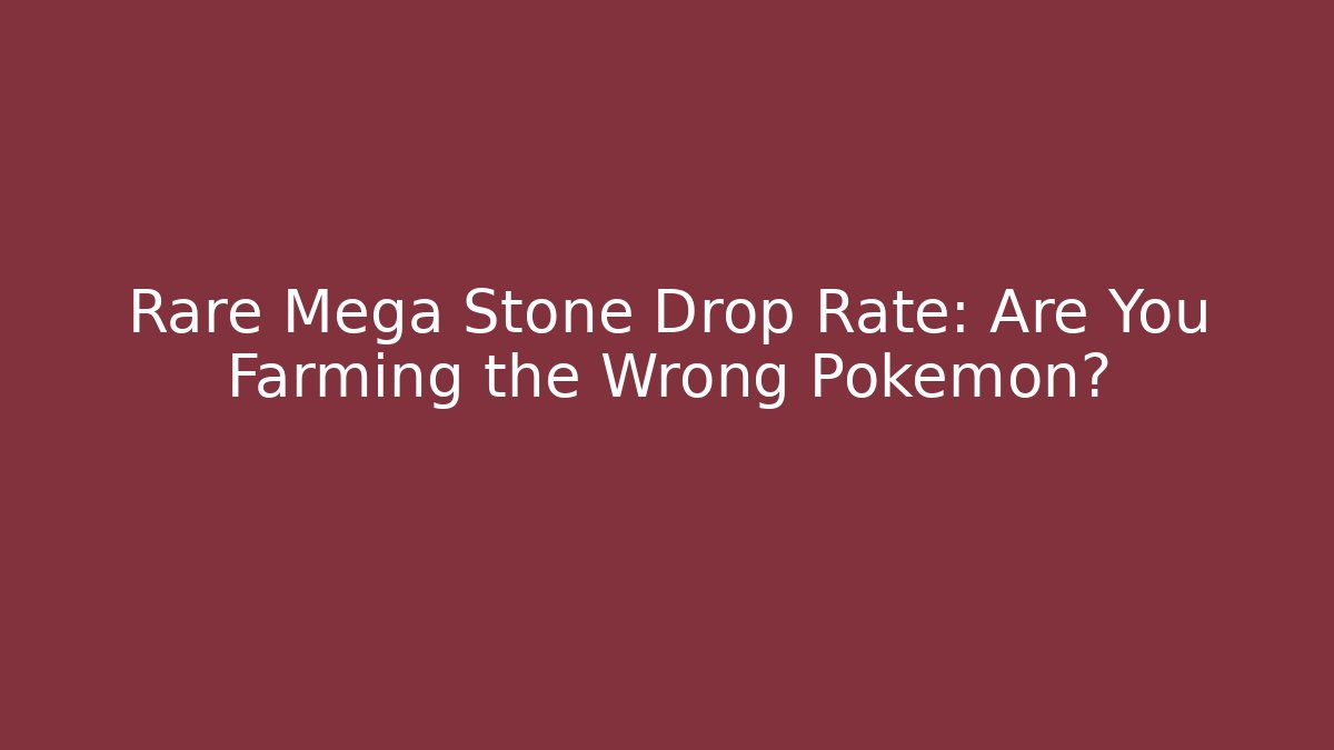 Rare Mega Stone Drop Rate: Are You Farming the Wrong Pokemon?
