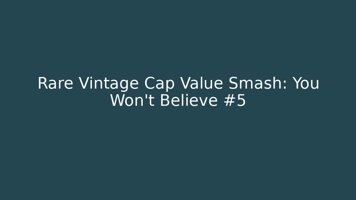 Rare Vintage Cap Value Smash: You Won't Believe #5