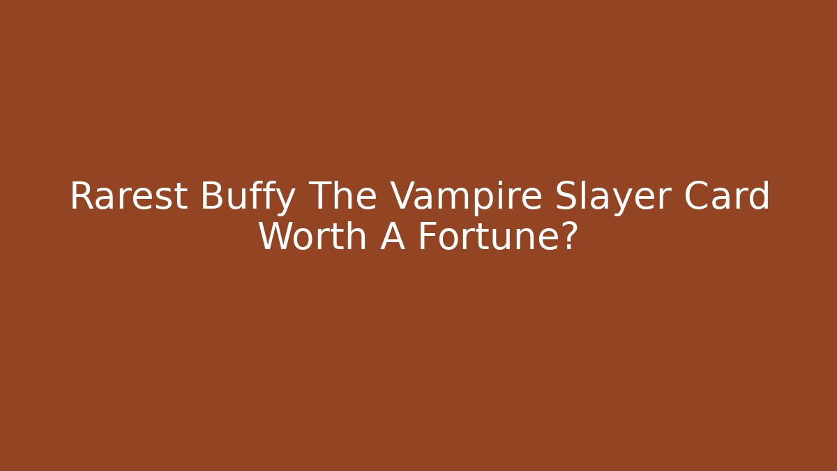 Rarest Buffy The Vampire Slayer Card Worth A Fortune?
