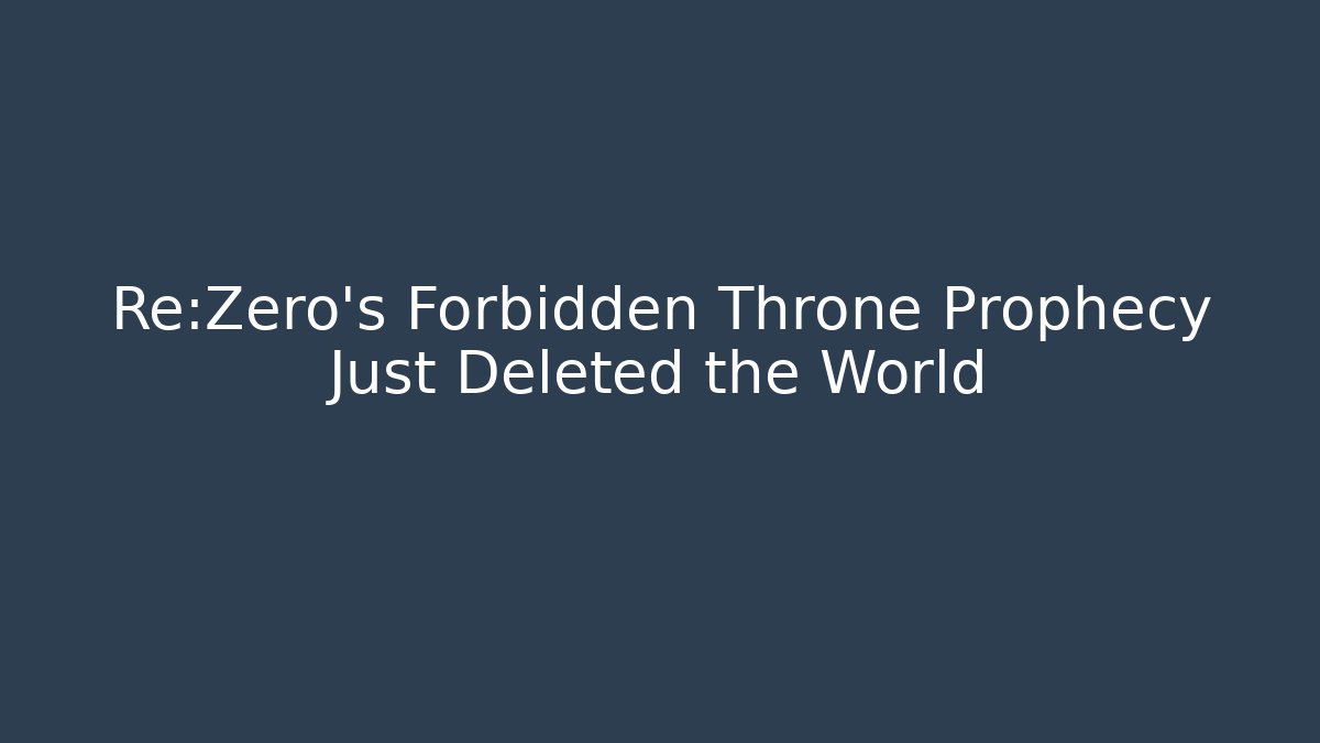 Re:Zero's Forbidden Throne Prophecy Just Deleted the World