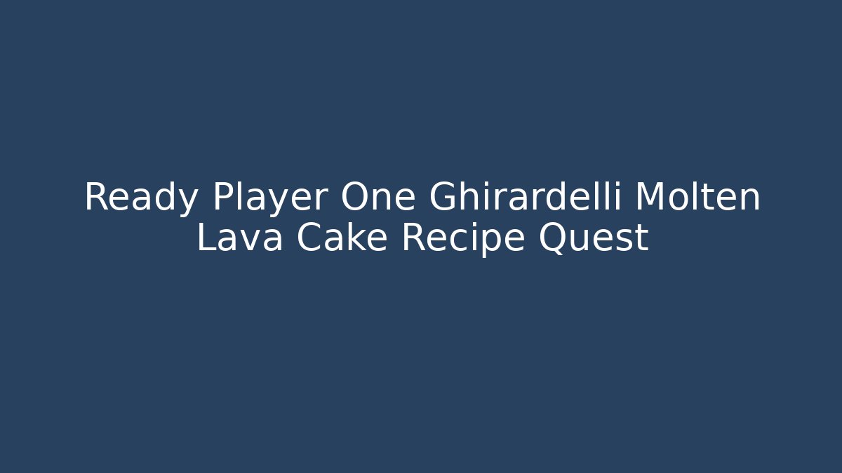 Ready Player One Ghirardelli Molten Lava Cake Recipe Quest