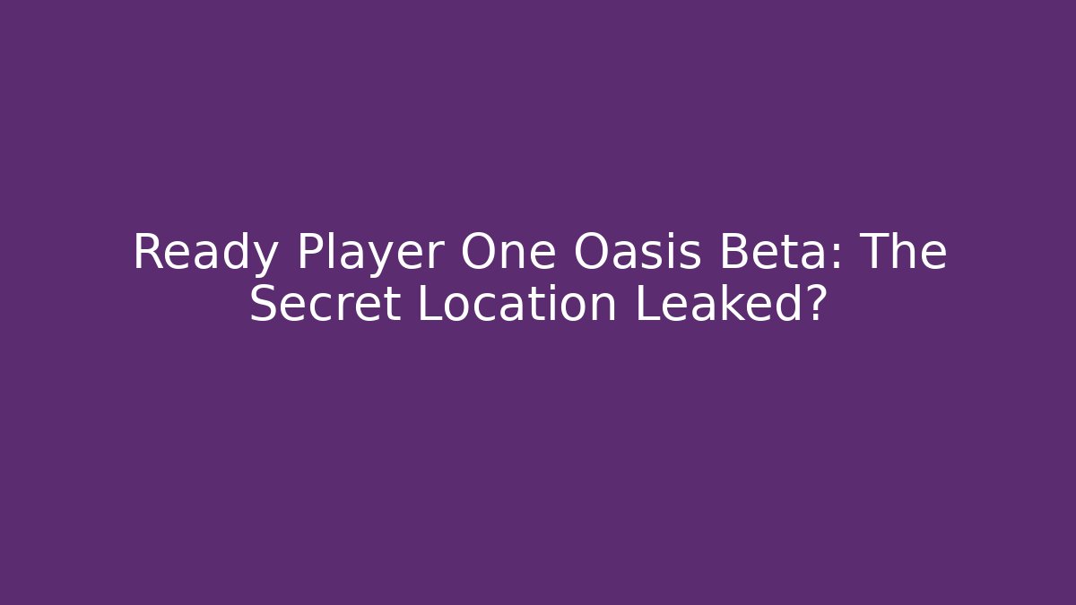 Ready Player One Oasis Beta: The Secret Location Leaked?