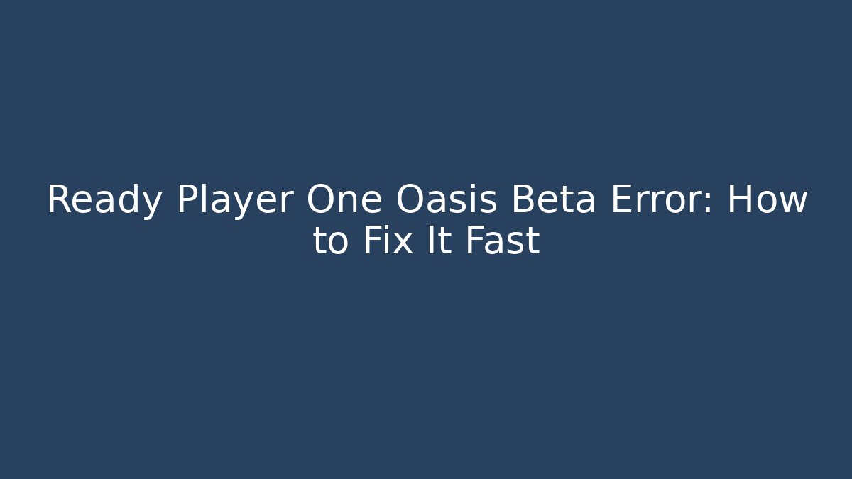 Ready Player One Oasis Beta Error: How to Fix It Fast
