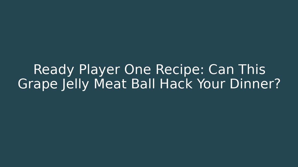 Ready Player One Recipe: Can This Grape Jelly Meat Ball Hack Your Dinner?
