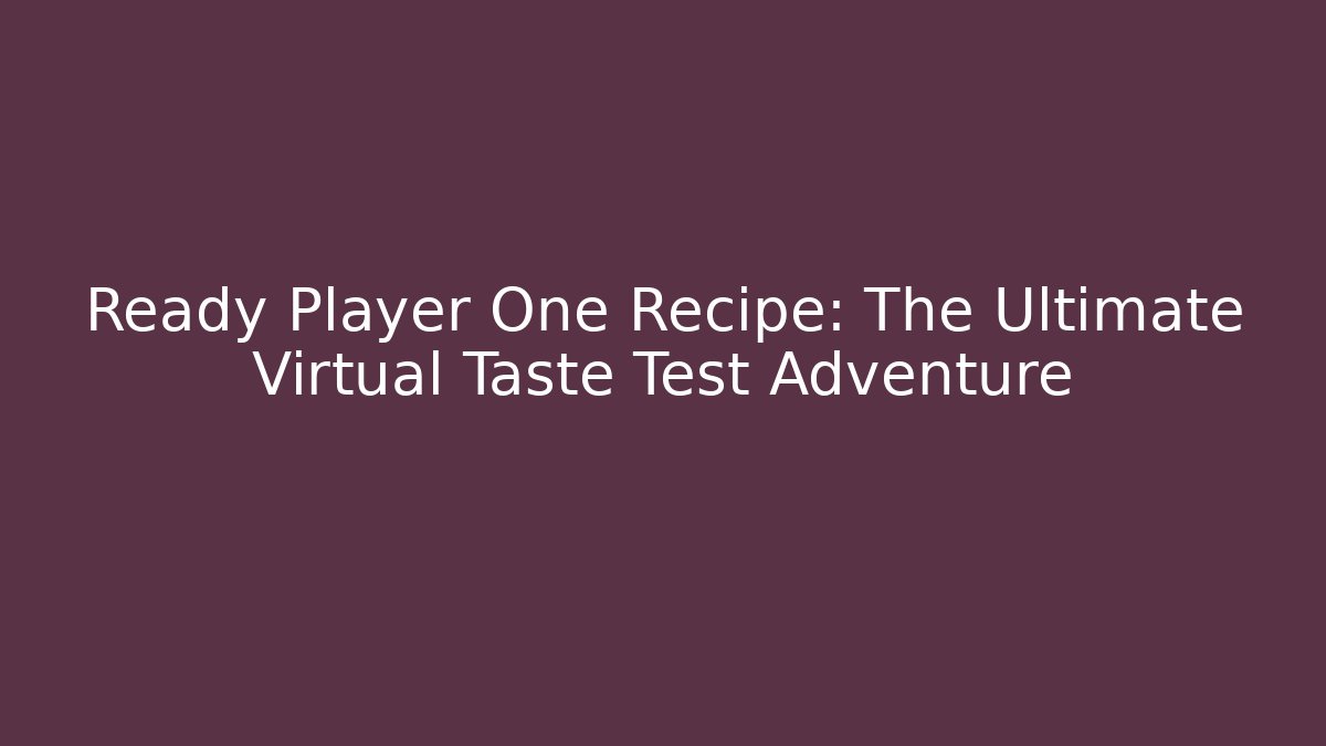 Ready Player One Recipe: The Ultimate Virtual Taste Test Adventure