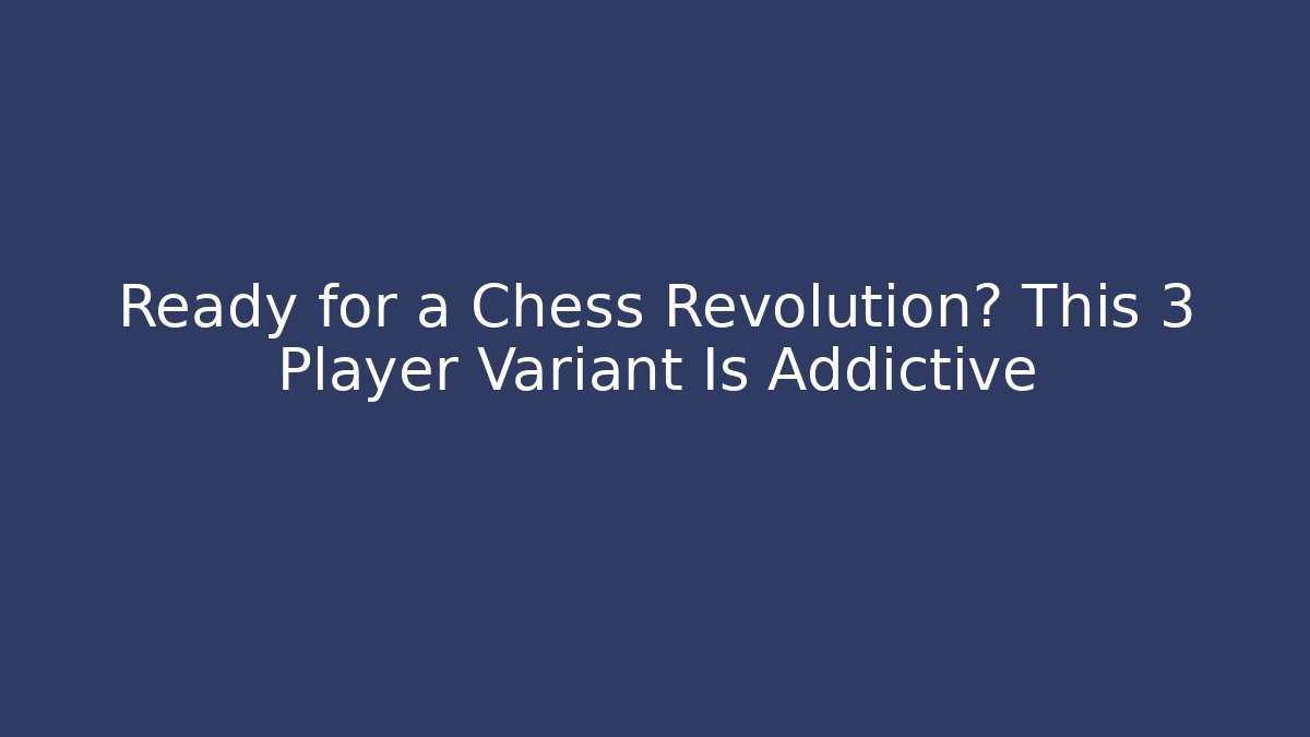 Ready for a Chess Revolution? This 3 Player Variant Is Addictive - Sports History Weekly