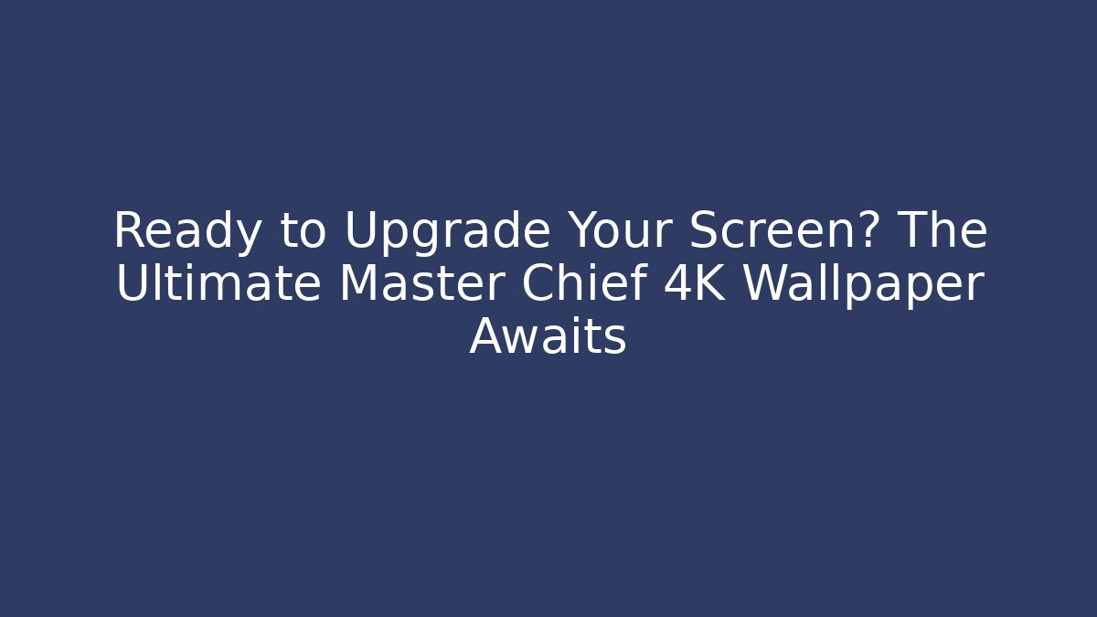 Ready to Upgrade Your Screen? The Ultimate Master Chief 4K Wallpaper Awaits