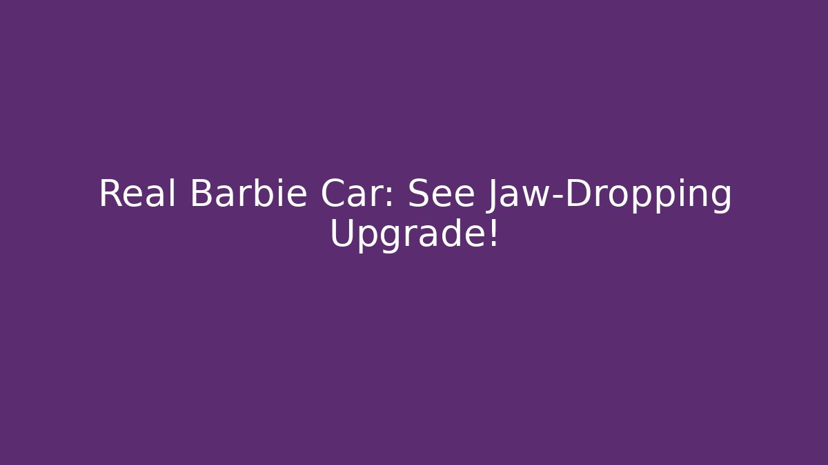 Real Barbie Car: See Jaw-Dropping Upgrade!