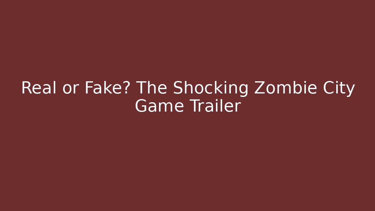 Real or Fake? The Shocking Zombie City Game Trailer