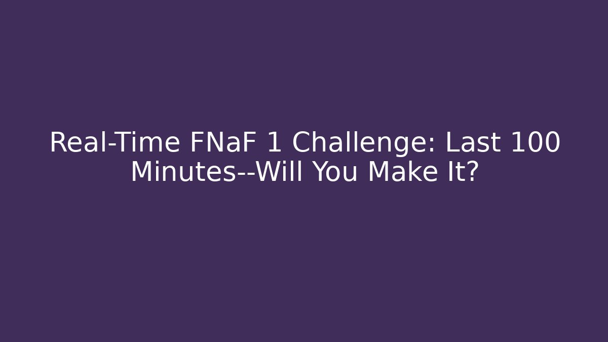 Real-Time FNaF 1 Challenge: Last 100 Minutes—Will You Make It?