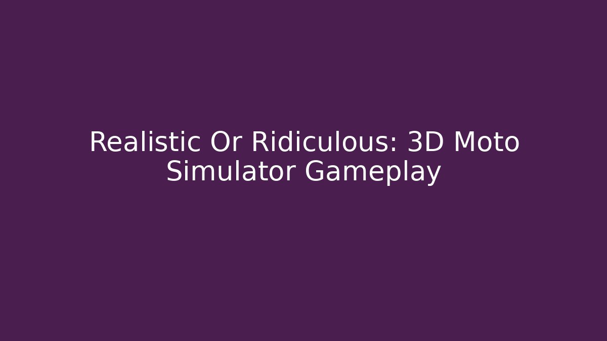 Realistic Or Ridiculous: 3D Moto Simulator Gameplay - Sports History Weekly