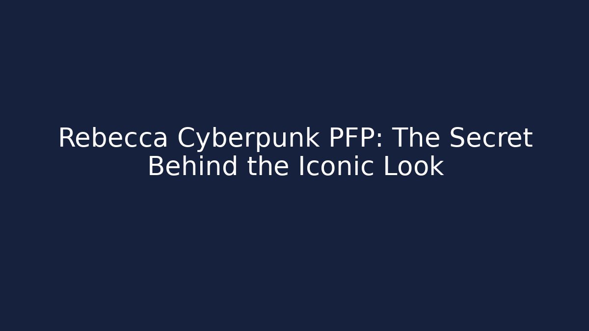 Rebecca Cyberpunk PFP: The Secret Behind the Iconic Look