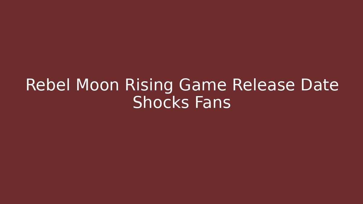 Rebel Moon Rising Game Release Date Shocks Fans