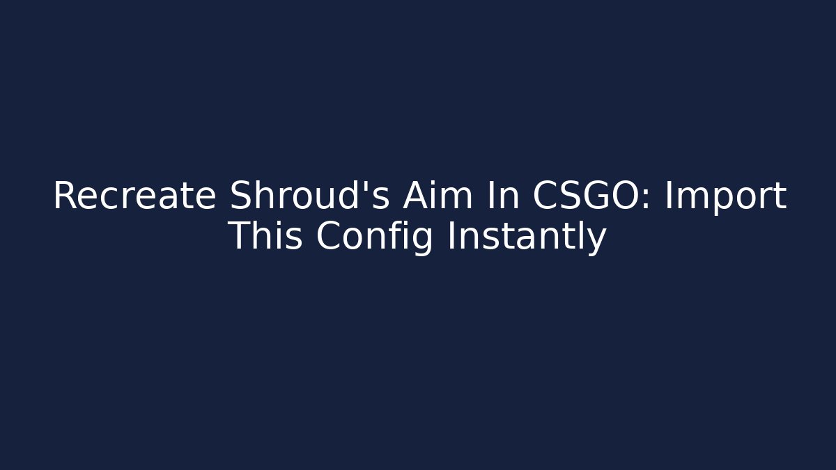 Recreate Shroud's Aim In CSGO: Import This Config Instantly - Sports History Weekly