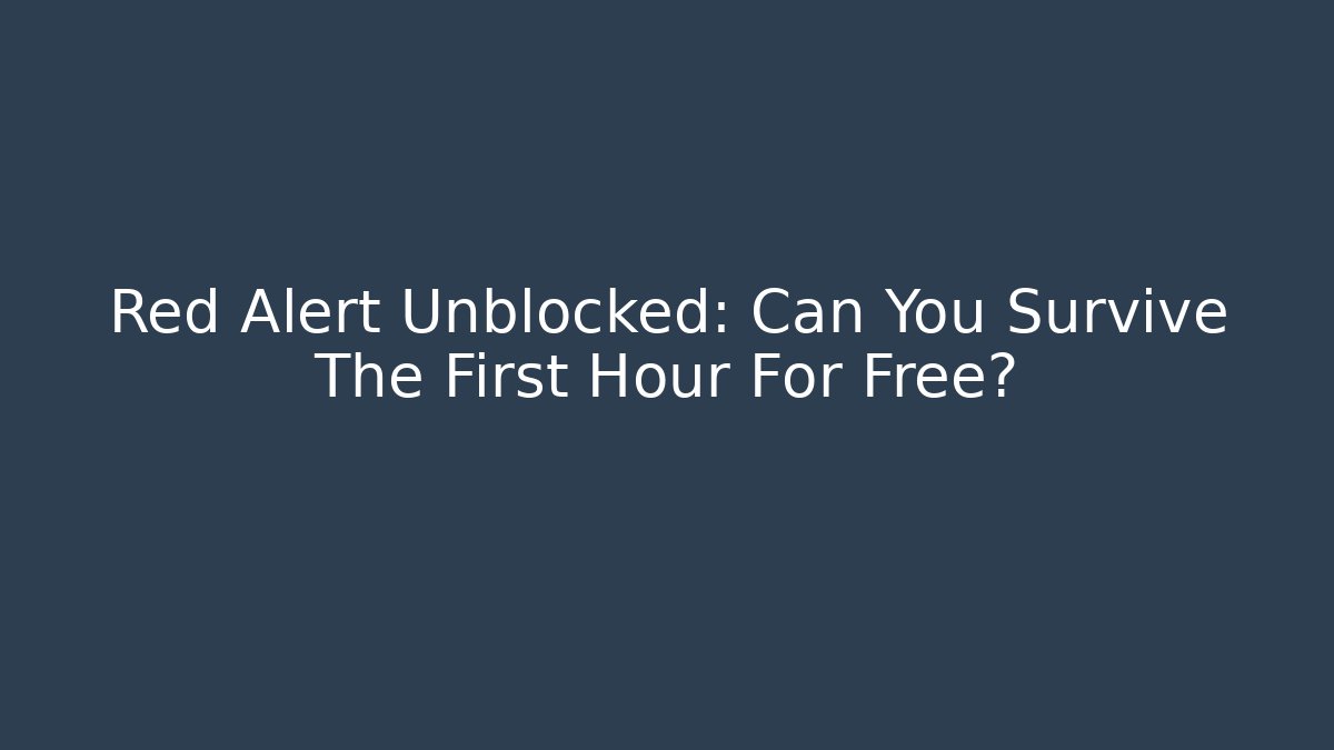 Red Alert Unblocked: Can You Survive The First Hour For Free?