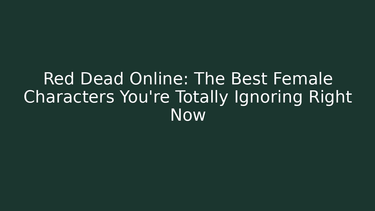 Red Dead Online: The Best Female Characters You're Totally Ignoring Right Now