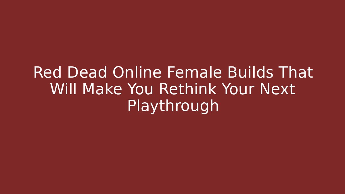 Red Dead Online Female Builds That Will Make You Rethink Your Next Playthrough