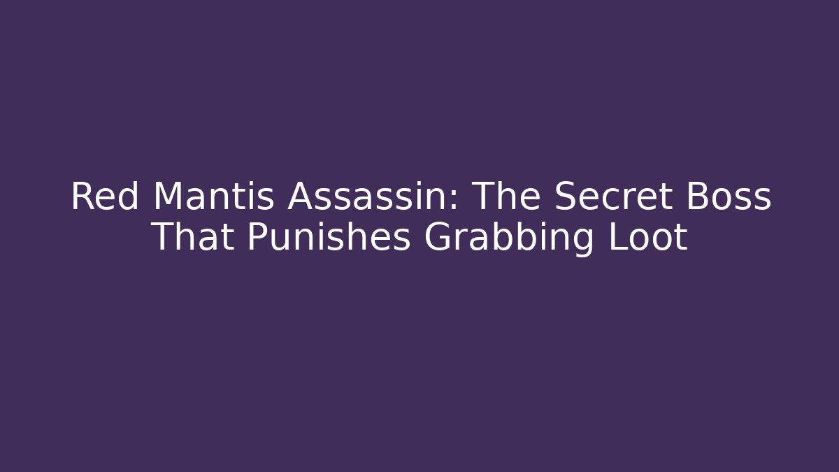 Red Mantis Assassin: The Secret Boss That Punishes Grabbing Loot