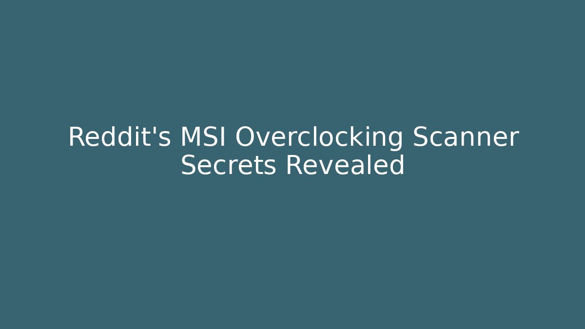 Reddit's MSI Overclocking Scanner Secrets Revealed