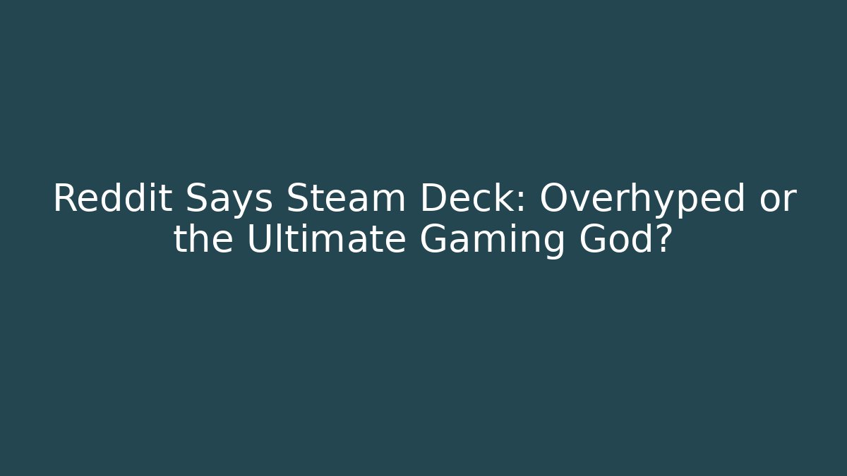 Reddit Says Steam Deck: Overhyped or the Ultimate Gaming God?