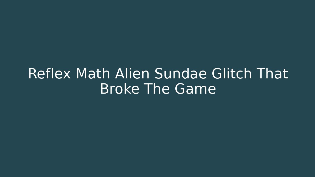 Reflex Math Alien Sundae Glitch That Broke The Game