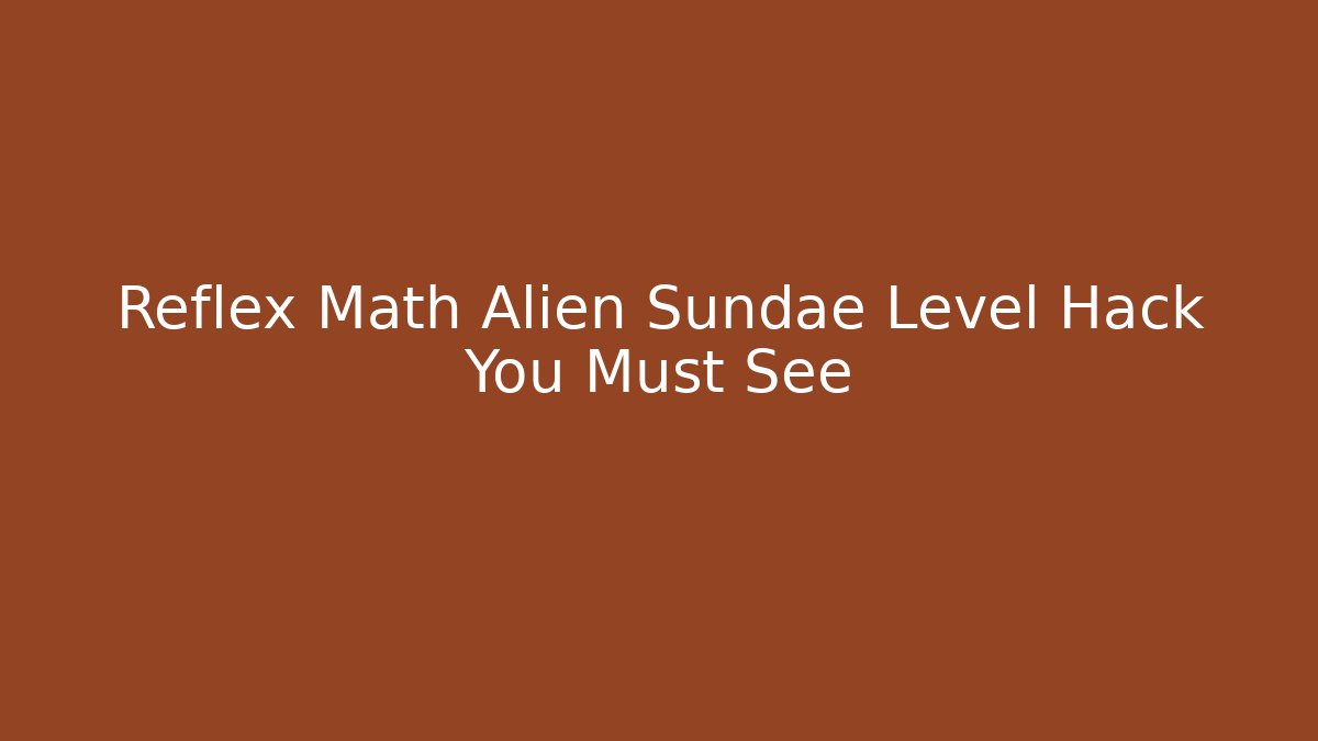 Reflex Math Alien Sundae Level Hack You Must See
