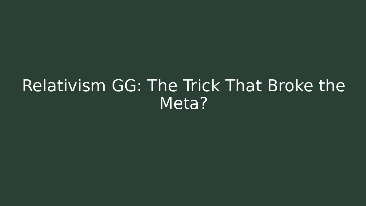 Relativism GG: The Trick That Broke the Meta?