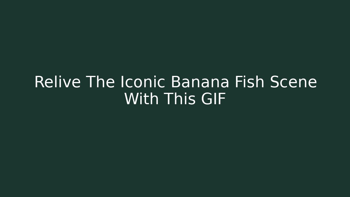Relive The Iconic Banana Fish Scene With This GIF