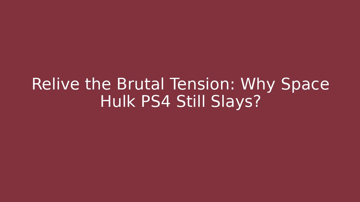 Relive the Brutal Tension: Why Space Hulk PS4 Still Slays?