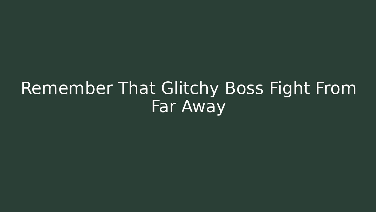 Remember That Glitchy Boss Fight From Far Away