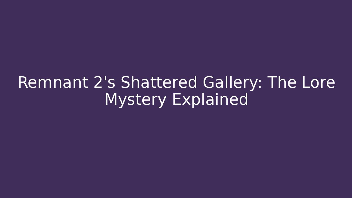Remnant 2's Shattered Gallery: The Lore Mystery Explained