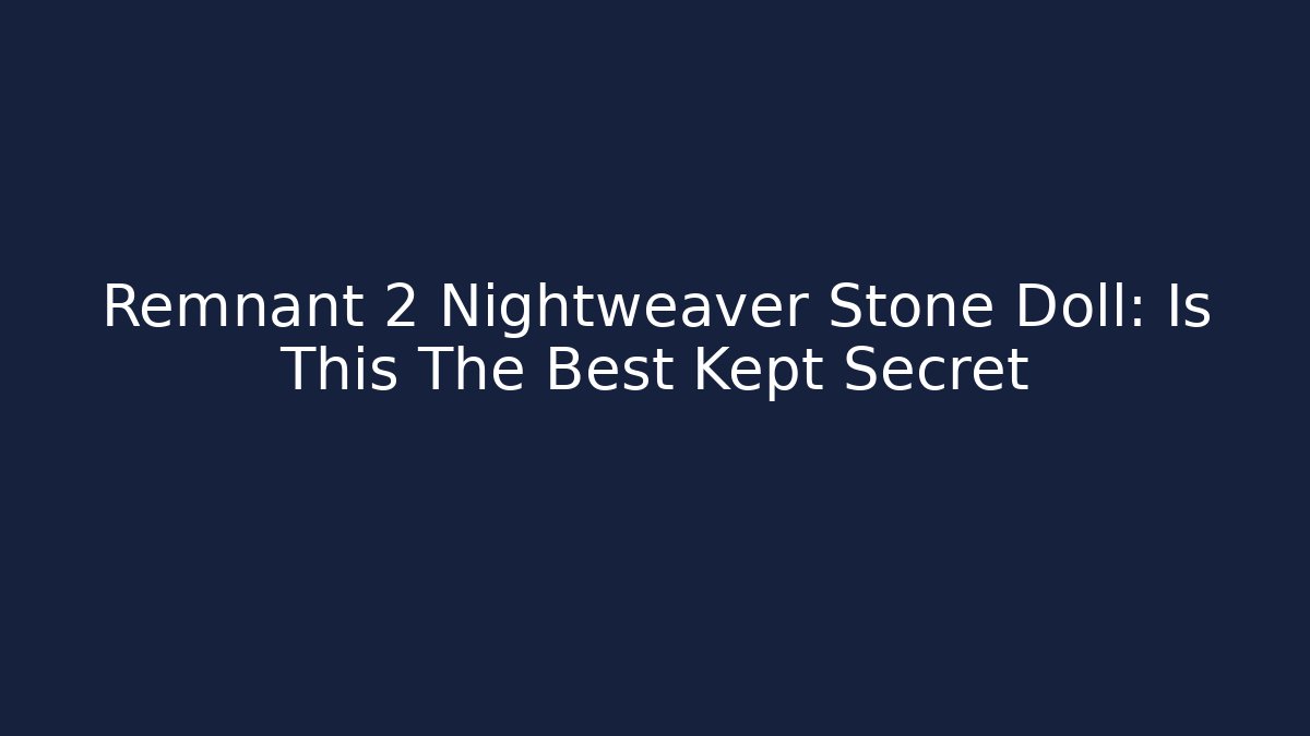 Remnant 2 Nightweaver Stone Doll: Is This The Best Kept Secret - Sports History Weekly