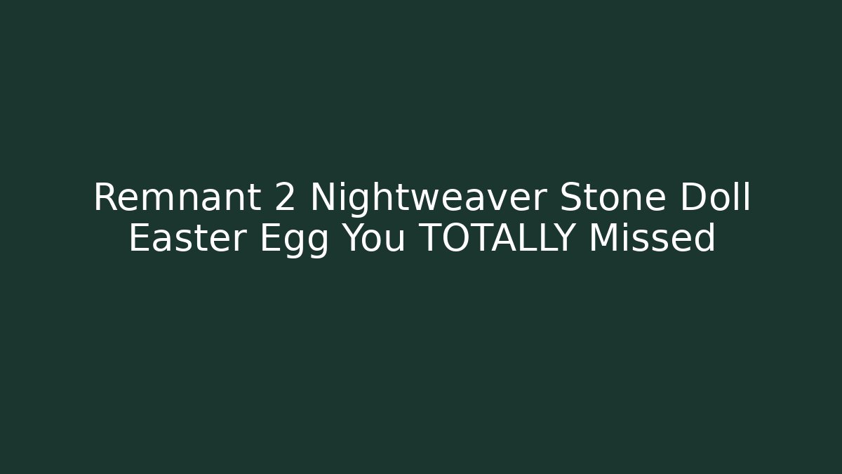 Remnant 2 Nightweaver Stone Doll Easter Egg You TOTALLY Missed