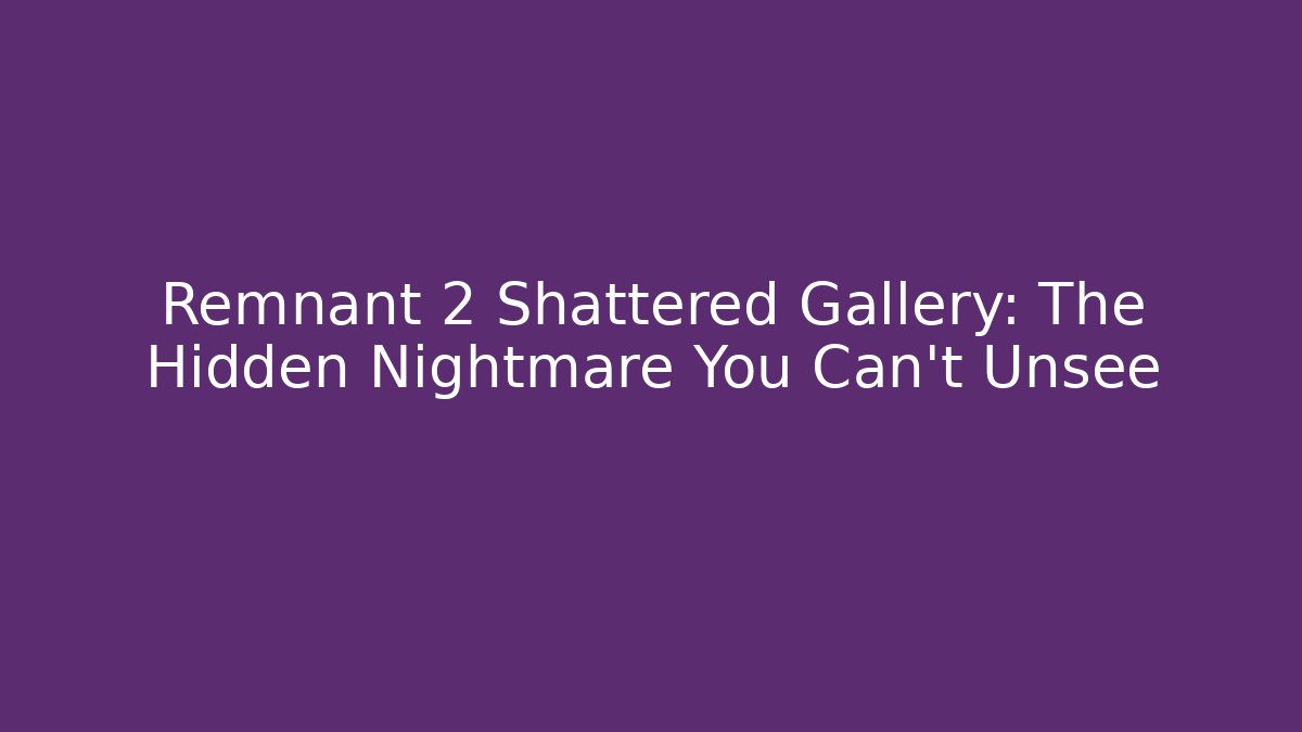Remnant 2 Shattered Gallery: The Hidden Nightmare You Can't Unsee
