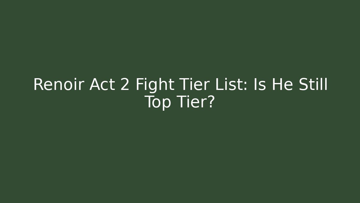 Renoir Act 2 Fight Tier List: Is He Still Top Tier?