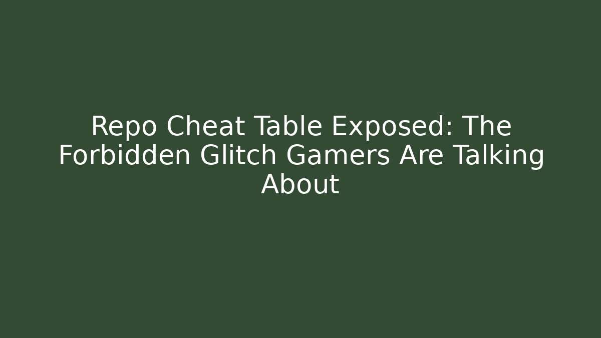 Repo Cheat Table Exposed: The Forbidden Glitch Gamers Are Talking About