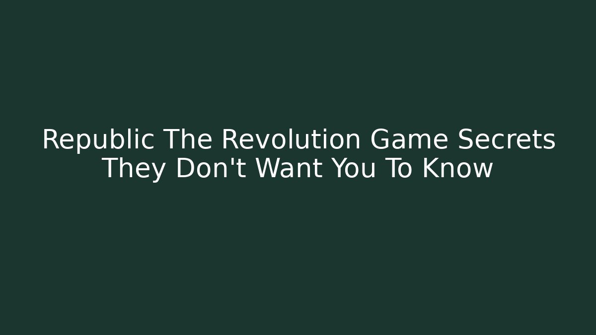 Republic The Revolution Game Secrets They Don't Want You To Know - Sports History Weekly