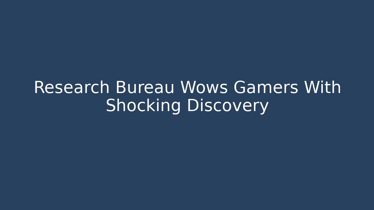 Research Bureau Wows Gamers With Shocking Discovery