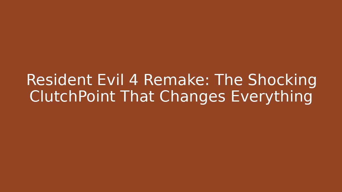 Resident Evil 4 Remake: The Shocking ClutchPoint That Changes Everything