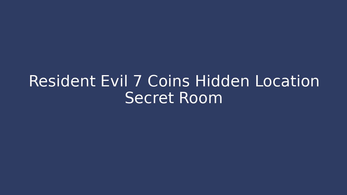 Resident Evil 7 Coins Hidden Location Secret Room