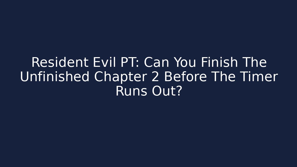 Resident Evil PT: Can You Finish The Unfinished Chapter 2 Before The Timer Runs Out?