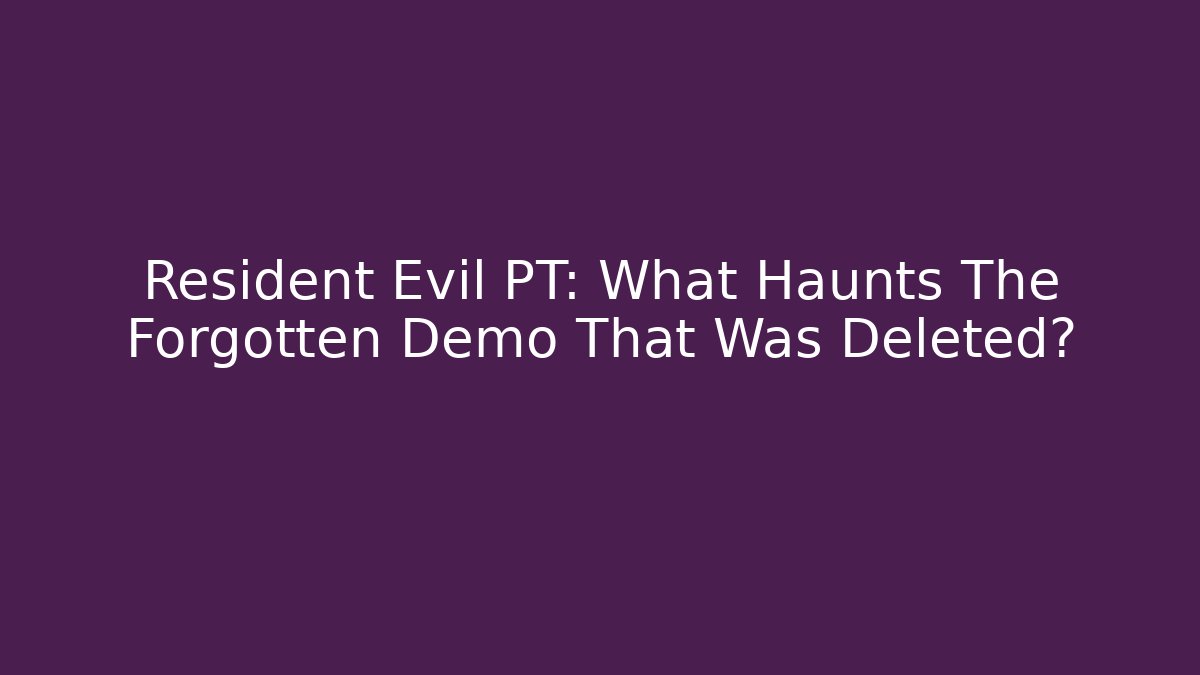 Resident Evil PT: What Haunts The Forgotten Demo That Was Deleted?