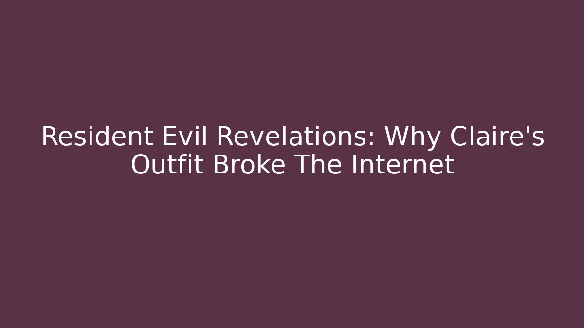 Resident Evil Revelations: Why Claire's Outfit Broke The Internet