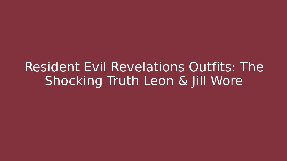 Resident Evil Revelations Outfits: The Shocking Truth Leon & Jill Wore