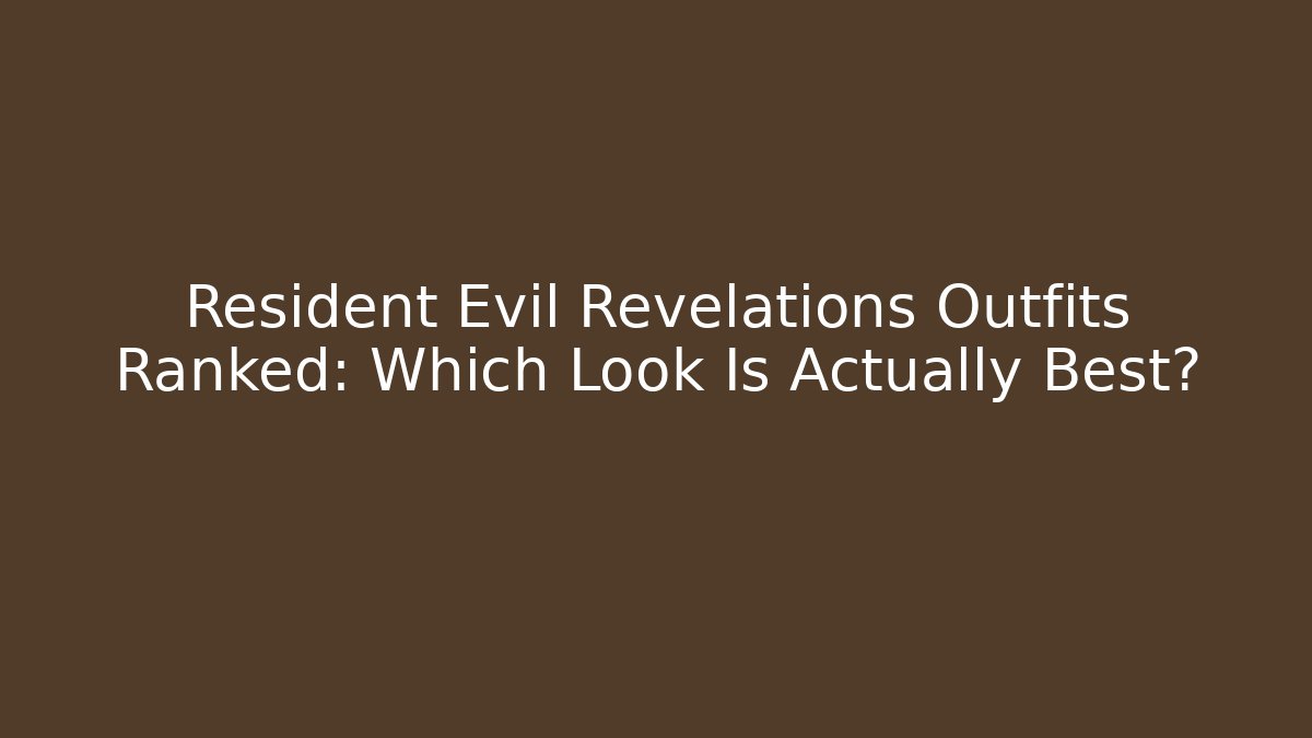 Resident Evil Revelations Outfits Ranked: Which Look Is Actually Best?