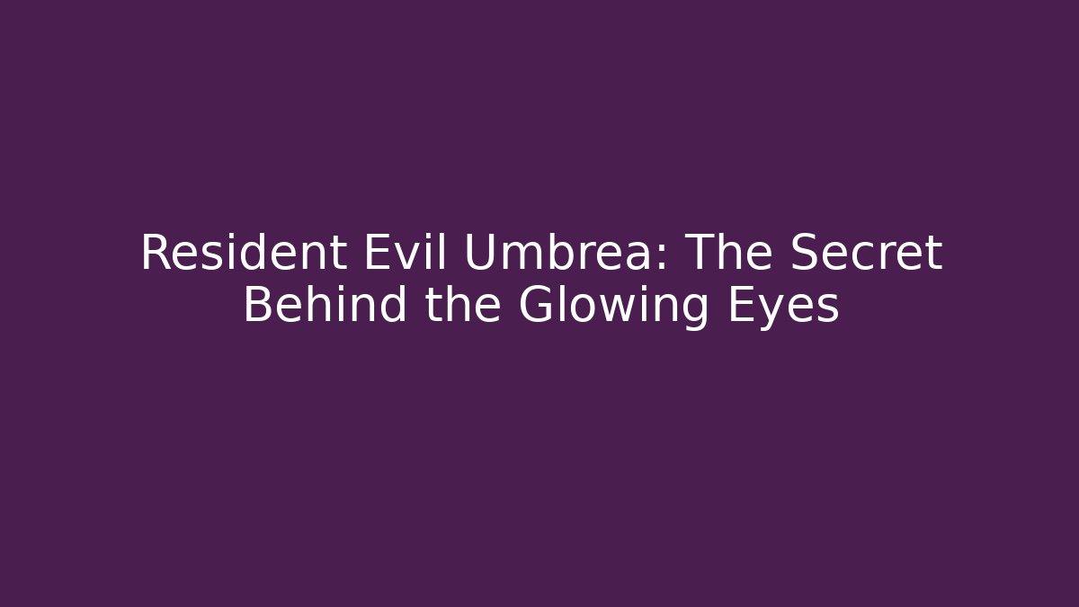 Resident Evil Umbrea: The Secret Behind the Glowing Eyes